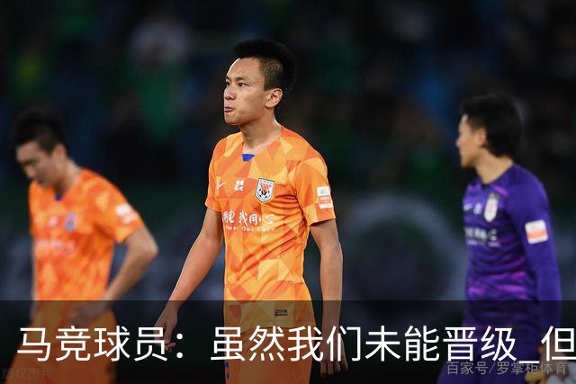 马竞球员：虽然我们未能晋级 但为付出的努力骄傲